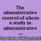 The administrative control of aliens a study in administrative law and procedure /