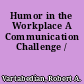 Humor in the Workplace A Communication Challenge /