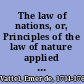 The law of nations, or, Principles of the law of nature applied to the conduct and affairs of nations and sovereigns /