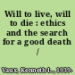 Will to live, will to die : ethics and the search for a good death /