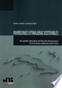 Inversiones extranjeras sostenibles : (un análisis alternativo del Derecho internacional de inversiones enfocado sobre Cuba) /