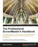 The professional ScrumMaster's handbook : a collection of tips, tricks, and war stories to help the professional ScrumMaster break the chains of traditional organization and management /