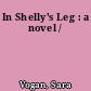 In Shelly's Leg : a novel /