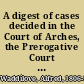 A digest of cases decided in the Court of Arches, the Prerogative Court of Canterbury, the Consistory Court of London, and on appeal therefrom to the Judicial Committee of the Privy Council with references to the leading analogous decisions in the House of Lords and the courts of law and equity : and to the several statutes and text-books which bear on questions within the jurisdiction of the ecclesiastical courts /