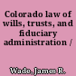 Colorado law of wills, trusts, and fiduciary administration /