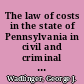 The law of costs in the state of Pennsylvania in civil and criminal actions, equity, Orphans' Court, and statutory proceedings /
