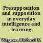 Presupposition and supposition in everyday intelligence and learning /