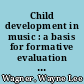Child development in music : a basis for formative evaluation of the elementary general/vocal music program /