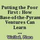 Putting the Poor First : How Base-of-the-Pyramid Ventures Can Learn from Development Approaches.