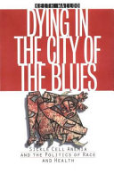 Dying in the city of the blues : sickle cell anemia and the politics of race and health /