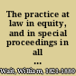 The practice at law in equity, and in special proceedings in all the courts of record in the state of New York : with appropriate forms /