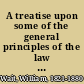 A treatise upon some of the general principles of the law whether of a legal, or of an equitable nature : including their relations and application to actions and defenses in general, whether in courts of common law, or courts of equity : and equally adapted to courts governed by codes /