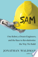 SAM : one robot, a dozen engineers, and the race to revolutionize the way we build /