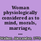 Woman physiologically considered as to mind, morals, marriage, matrimonial slavery, infidelity and divorce /