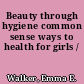 Beauty through hygiene common sense ways to health for girls /
