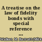 A treatise on the law of fidelity bonds with special reference to corporate fidelity bonds /