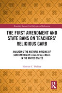 The First Amendment and state bans on teachers' religious garb : analyzing the historic origins of contemporary legal challenges in the United States /