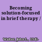 Becoming solution-focused in brief therapy /