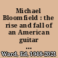 Michael Bloomfield : the rise and fall of an American guitar hero /