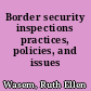 Border security inspections practices, policies, and issues /