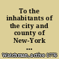 To the inhabitants of the city and county of New-York My dear countrymen, There can be nothing more fatal to us than to bring our representation into contempt ..