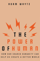 The power of human : how our shared humanity can help us create a better world /