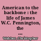 American to the backbone : the life of James W.C. Pennington, the fugitive slave who became one of the first black abolitionists /