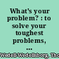 What's your problem? : to solve your toughest problems, change the problems you solve /