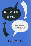 Failure to communicate : how conversations go wrong and what you can do to right them /