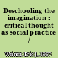 Deschooling the imagination : critical thought as social practice /