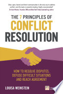 The 7 principles of conflict resolution : how to resolve disputes, defuse difficult situations and reach agreement /