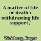 A matter of life or death : withdrawing life support /