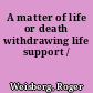 A matter of life or death withdrawing life support /
