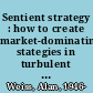 Sentient strategy : how to create market-dominating stategies in turbulent economies /