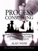 Process consulting : how to launch, implement, and conclude successful consulting projects : powerful techniques for the successful practitioner /