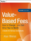 Value-based fees : how to charge--and get--what you're worth : a guide for consultants /