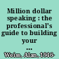 Million dollar speaking : the professional's guide to building your platform /