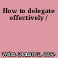 How to delegate effectively /