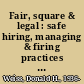 Fair, square & legal : safe hiring, managing & firing practices to keep you & your company out of court /