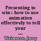 Presenting to win : how to use animation effectively to tell your story /