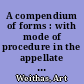 A compendium of forms : with mode of procedure in the appellate courts, and courts of original and general jurisdiction, and of justices of the peace, intended for the use of attorneys, conveyancers, clerks of courts, sheriffs, coroners, justices of the peace, constables, notaries public and others, together with precedents in conveyancing and commercial dealing /