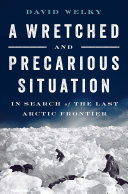 A wretched and precarious situation : the search of the last arctic frontier /