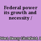 Federal power its growth and necessity /