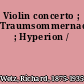 Violin concerto ; Traumsommernacht ; Hyperion /