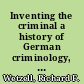 Inventing the criminal a history of German criminology, 1880-1945 /