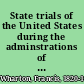 State trials of the United States during the adminstrations of Washington and Adams with references, historical and professional and preliminary notes on the politics of the times /