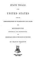 State trials of the United States during the administrations of Washington and Adams : with references, historical and professional, and preliminary notes on the politics of the times.