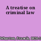 A treatise on criminal law