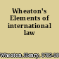 Wheaton's Elements of international law