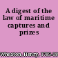 A digest of the law of maritime captures and prizes